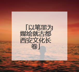 以笔墨为媒绘就古都西安文化长卷